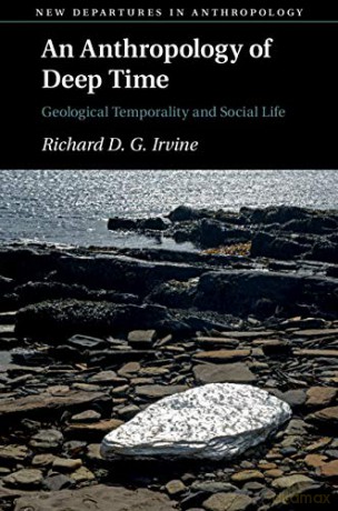 An Anthropology of Deep Time: Geological Temporality and Social Life (New Departures in Anthropology) - Richard D. G. Irvine [KSIĄŻKA]