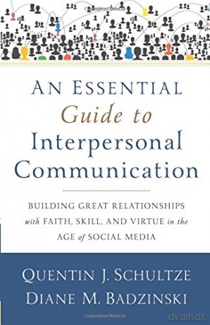 An Essential Guide to Interpersonal Communication: Building Great Relationships with Faith, Skill, and Virtue in the Age of Social Media - Quentin J. Schultze [KSIĄŻKA]