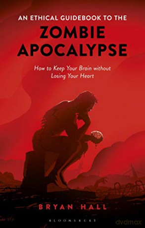 An Ethical Guidebook to the Zombie Apocalypse: How to Keep Your Brain without Losing Your Heart - Bryan Hall [KSIĄŻKA]