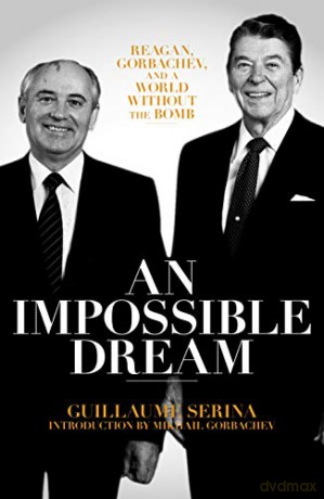 An Impossible Dream: Reagan, Gorbachev, and a World Without the Bomb - Guillaume Serina [KSIĄŻKA]