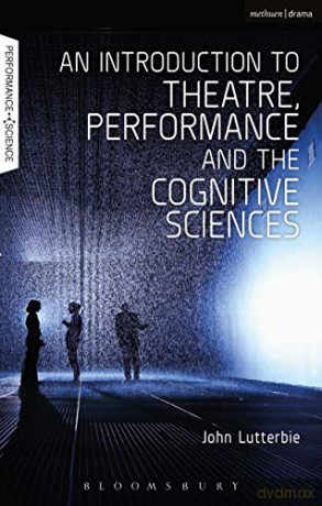 An Introduction to Theatre, Performance and the Cognitive Sciences (Performance and Science: Interdisciplinary Dialogues) - John Lutterbie [KSIĄŻKA]