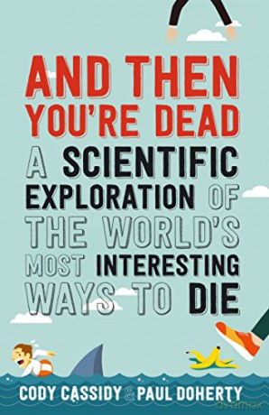 And Then You're Dead: A Scientific Exploration of the World's Most Interesting Ways to Die - Paul Doherty [KSIĄŻKA]