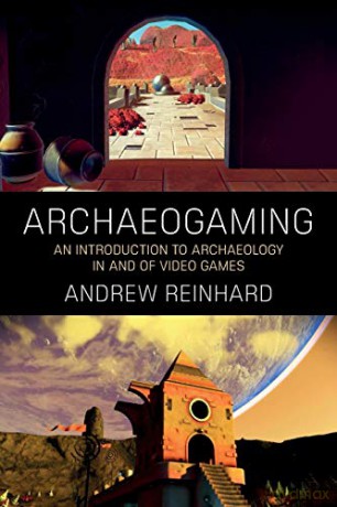 Archaeogaming: An Introduction to Archaeology in and of Video Games - Andrew Reinhard [KSIĄŻKA]