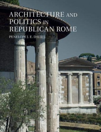 Architecture and Politics in Republican Rome - Penelope J. E. Davies [KSIĄŻKA]