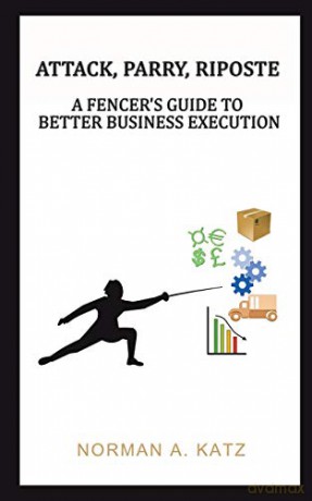 Attack, Parry, Riposte: A Fencer's Guide to Better Business Execution - Norman A. Katz [KSIĄŻKA]