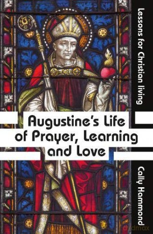 Augustine's Life of Prayer, Learning and Love: Lessons for Christian living - Cally Hammond [KSIĄŻKA]
