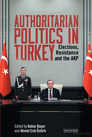 Authoritarian Politics in Turkey: Elections, Resistance and the AKP (Library of Modern Turkey) - Bahar Baser, Ahmet Erdi Öztürk [KSIĄŻKA]