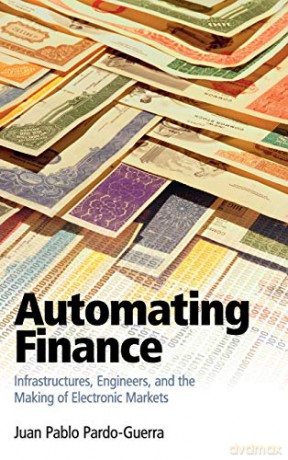 Automating Finance: Infrastructures, Engineers, and the Making of Electronic Markets - Juan Pablo Pardo-Guerra [KSIĄŻKA]