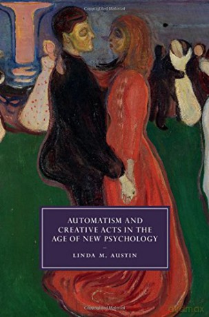 Automatism and Creative Acts in the Age of New Psychology: 111 (Cambridge Studies in Nineteenth-Century Literature and Culture, Series Number 111) - Linda M. Austin [KSIĄŻKA]