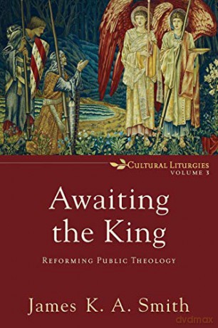 Awaiting the King: Reforming Public Theology (Cultural Liturgies): 3 - James K. A. Smith [KSIĄŻKA]