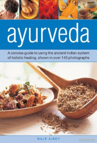 Ayurveda: A Concise Guide to Using the Ancient Indian System of Holistic Healing, Shown in Over 140 Photographs - Raje Airey [KSIĄŻKA]
