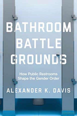 Bathroom Battlegrounds: How Public Restrooms Shape the Gender Order - Alexander K. Davis [KSIĄŻKA]
