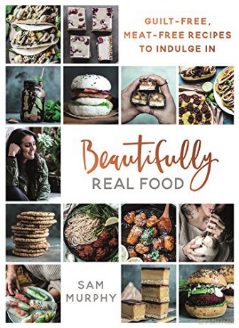 Beautifully Real Food: VEGAN MEALS YOU'LL LOVE TO EAT: Guilt-free, Meat-free Recipes to Indulge In - Sam Murphy [KSIĄŻKA]