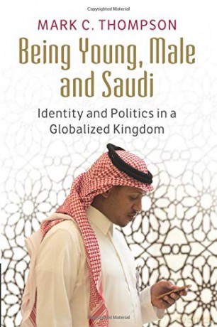 Being Young, Male and Saudi: Identity and Politics in a Globalized Kingdom - Mark C Thompson [KSIĄŻKA]