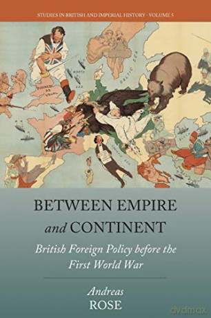 Between Empire and Continent: British Foreign Policy Before the First World War: 5 (Studies in British and Imperial History, 5) - Andreas Rose [KSIĄŻKA]