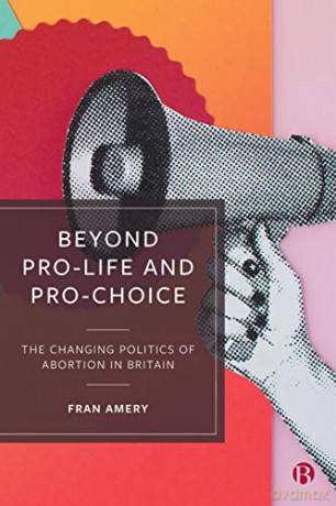 Beyond Pro-life and Pro-choice: The Changing Politics of Abortion in Britain - Fran Amery [KSIĄŻKA]