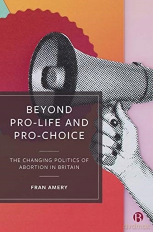 Beyond Pro-life and Pro-choice: The Changing Politics of Abortion in Britain - Fran Amery [KSIĄŻKA]