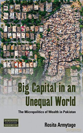Big Capital in an Unequal World: The Micropolitics of Wealth in Pakistan: 29 (Dislocations, 29) - Rosita Armytage [KSIĄŻKA]