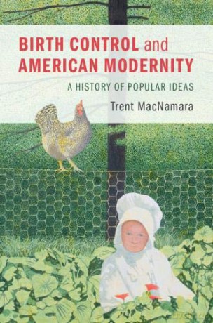 Birth Control and American Modernity: A History of Popular Ideas - Trent MacNamara [KSIĄŻKA]