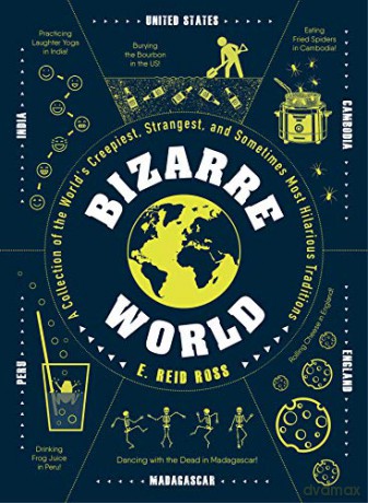 Bizarre World: A Collection of the World's Creepiest, Strangest, and Sometimes Most Hilarious Traditions - E. Reid Ross [KSIĄŻKA]