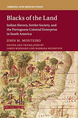 Blacks of the Land: Indian Slavery, Settler Society, and the Portuguese Colonial Enterprise in South America: 112 (Cambridge Latin American Studies, Series Number 112) - John M. Monteiro [KSIĄŻKA]