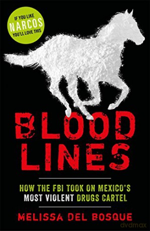 Bloodlines - How the FBI took on Mexico's most violent drugs cartel: How the FBI took on Mexico's most violent drugs cartel - Melissa Del Bosque [KSIĄŻKA]