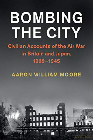 Bombing the City: Civilian Accounts of the Air War in Britain and Japan, 1939-1945 (Studies in the Social and Cultural History of Modern Warfare) - Aaron William Moore [KSIĄŻKA]