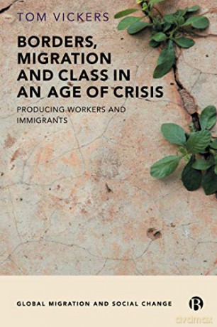 Borders, Migration and Class in an Age of Crisis: Producing Workers and Immigrants (Global Migration and Social Change) - Tom Vickers [KSIĄŻKA]
