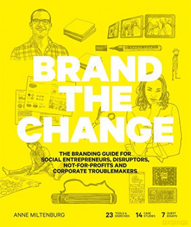 Brand the Change: The Branding Guide for Social Entrepreneurs, Disruptors, Not-For-Profits and Corporate Troublemakers - Anne Miltenburg [KSIĄŻKA]