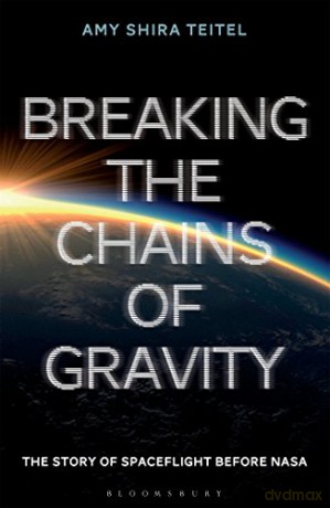 Breaking the Chains of Gravity: The Story of Spaceflight before NASA - Amy Shira Teitel [KSIĄŻKA]