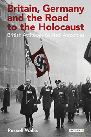 Britain, Germany and the Road to the Holocaust: British Attitudes towards Nazi Atrocities - Russell Wallis [KSIĄŻKA]