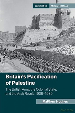 Britain's Pacification of Palestine: The British Army, the Colonial State, and the Arab Revolt, 1936-1939 (Cambridge Military Histories) - Matthew Hughes [KSIĄŻKA]