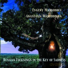 Evgeny Masloboev, Anastasia Masloboeva: Russian Folksongs in the Key Of Sadness [CD]