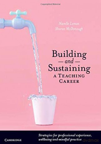 Building and Sustaining a Teaching Career: Strategies for Professional Experience, Wellbeing and Mindful Practice - Narelle Suzanne Lemon [KSIĄŻKA]