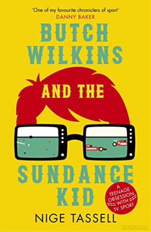 Butch Wilkins and the Sundance Kid: A Teenage Obsession with TV Sport - Nige Tassell [KSIĄŻKA]