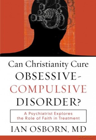 Can Christianity Cure ObsessiveCompulsive Disorder: A Psychiatrist Explores the Role of Faith in Treatment - Ian Osborn M.D. [KSIĄŻKA]