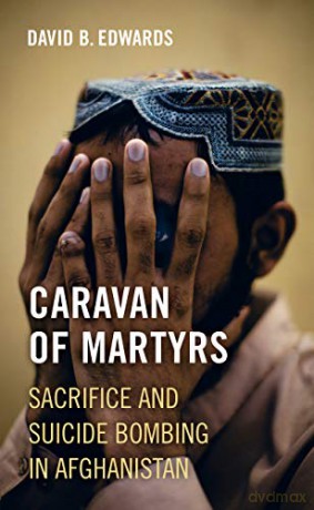 Caravan of Martyrs: Sacrifice and Suicide Bombing in Afghanistan - David B. Edwards [KSIĄŻKA]