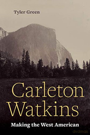 Carleton Watkins: Making the West American - Tyler Green [KSIĄŻKA]