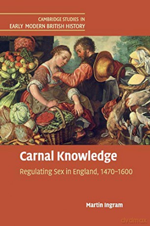 Carnal Knowledge: Regulating Sex in England, 1470-1600 (Cambridge Studies in Early Modern British History) - Martin Ingram [KSIĄŻKA]