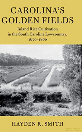 Carolina's Golden Fields: Inland Rice Cultivation in the South Carolina Lowcountry, 1670-1860 (Cambridge Studies on the American South) - Hayden R. Smith [KSIĄŻKA]