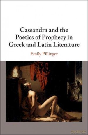 Cassandra and the Poetics of Prophecy in Greek and Latin Literature - Emily Pillinger [KSIĄŻKA]