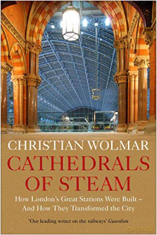 Cathedrals of Steam: How London's Great Stations Were Built - And How They Transformed the City - Christian Wolmar [KSIĄŻKA]