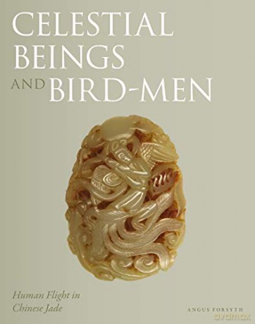Celestial Beings and Bird-Men: Human Flight in Chinese Jade - Angus Forsyth [KSIĄŻKA]