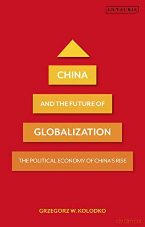 China and the Future of Globalization: The Political Economy of China's Rise - Professor Grzegorz W. Kolodko [KSIĄŻKA]