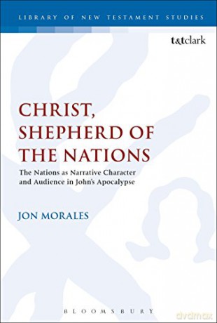 Christ, Shepherd of the Nations: The Nations as Narrative Character and Audience in John's Apocalypse (The Library of New Testament Studies) - Jon Morales [KSIĄŻKA]