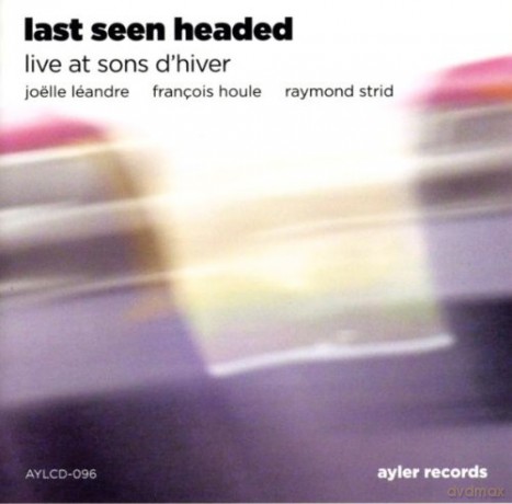 Joëlle Léandre, François Houle, Raymond Strid: Last Seen Headed, Live at Sons d'Hiver [CD]