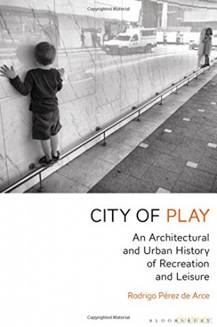 City of Play: An Architectural and Urban History of Recreation and Leisure - Rodrigo Pérez de Arce [KSIĄŻKA]