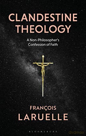 Clandestine Theology: A Non-Philosopher's Confession of Faith - Francois Laruelle [KSIĄŻKA]