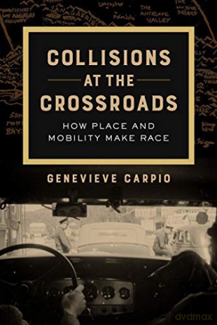 Collisions at the Crossroads: How Place and Mobility Make Race: 53 (American Crossroads) - Genevieve Carpio [KSIĄŻKA]
