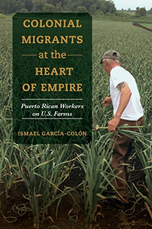 Colonial Migrants at the Heart of Empire: Puerto Rican Workers on U.S. Farms: 57 (American Crossroads) - Ismael García-Colón [KSIĄŻKA]
